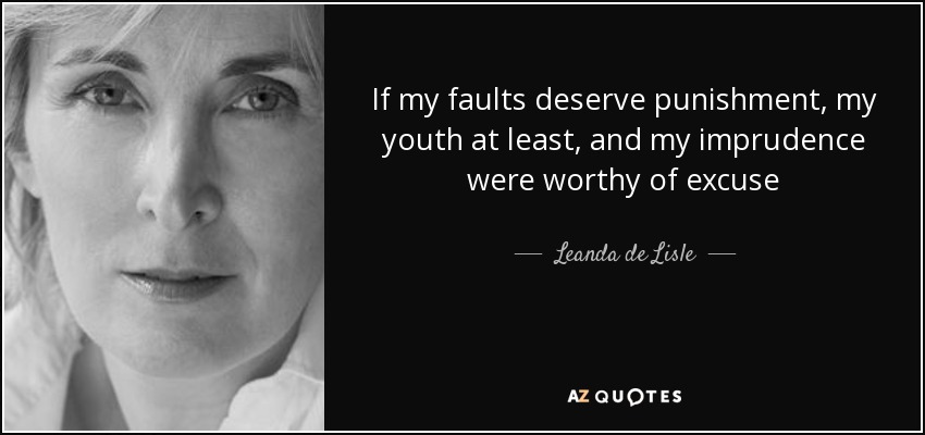 If my faults deserve punishment, my youth at least, and my imprudence were worthy of excuse - Leanda de Lisle