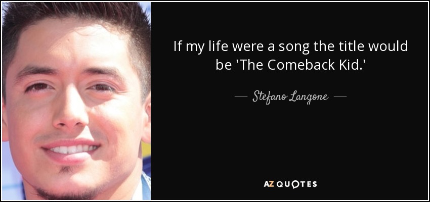 If my life were a song the title would be 'The Comeback Kid.' - Stefano Langone
