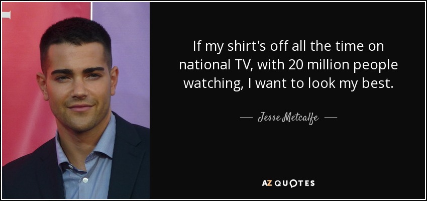 If my shirt's off all the time on national TV, with 20 million people watching, I want to look my best. - Jesse Metcalfe