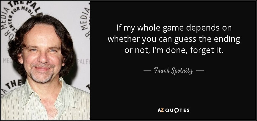 If my whole game depends on whether you can guess the ending or not, I'm done, forget it. - Frank Spotnitz