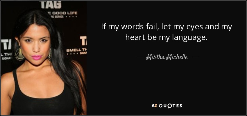 If my words fail, let my eyes and my heart be my language. - Mirtha Michelle