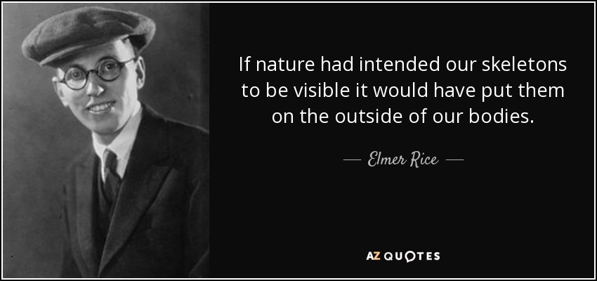 If nature had intended our skeletons to be visible it would have put them on the outside of our bodies. - Elmer Rice