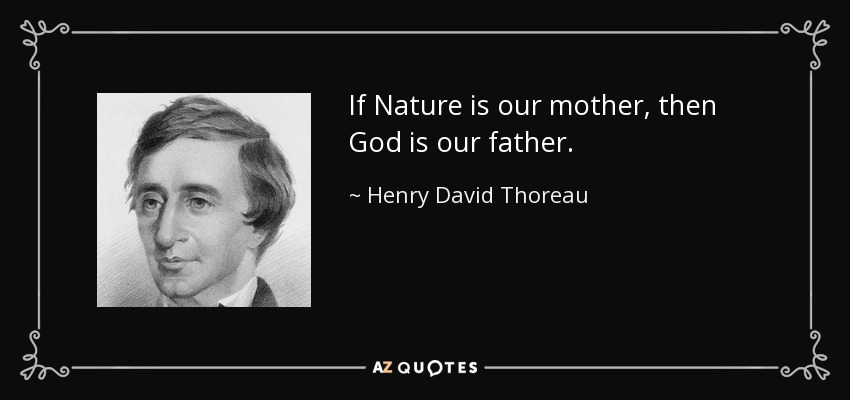 If Nature is our mother, then God is our father. - Henry David Thoreau