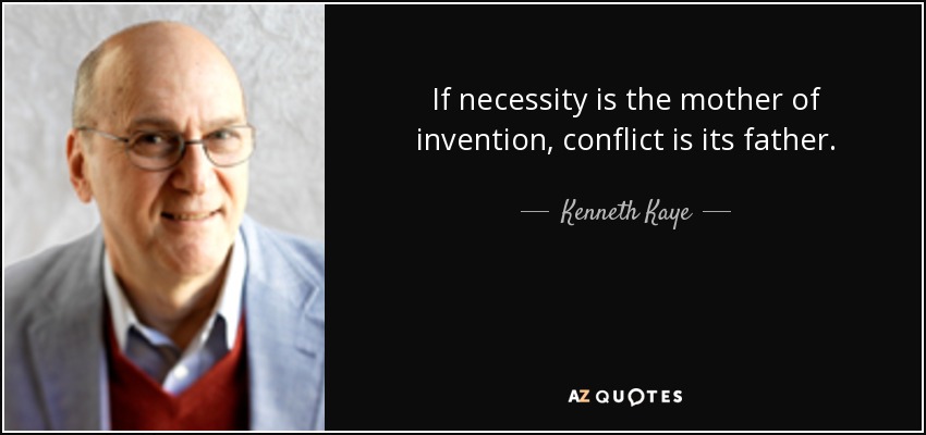 If necessity is the mother of invention, conflict is its father. - Kenneth Kaye