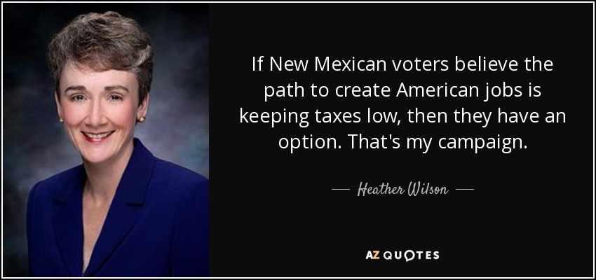 If New Mexican voters believe the path to create American jobs is keeping taxes low, then they have an option. That's my campaign. - Heather Wilson