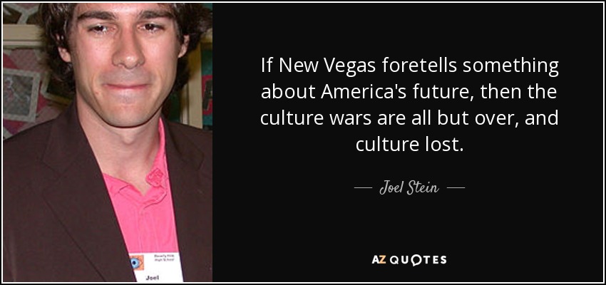 If New Vegas foretells something about America's future, then the culture wars are all but over, and culture lost. - Joel Stein
