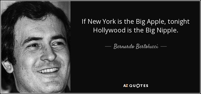 If New York is the Big Apple, tonight Hollywood is the Big Nipple. - Bernardo Bertolucci