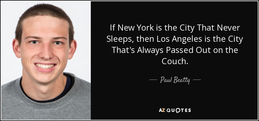 If New York is the City That Never Sleeps, then Los Angeles is the City That's Always Passed Out on the Couch. - Paul Beatty