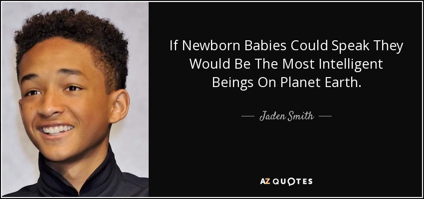 If Newborn Babies Could Speak They Would Be The Most Intelligent Beings On Planet Earth. - Jaden Smith