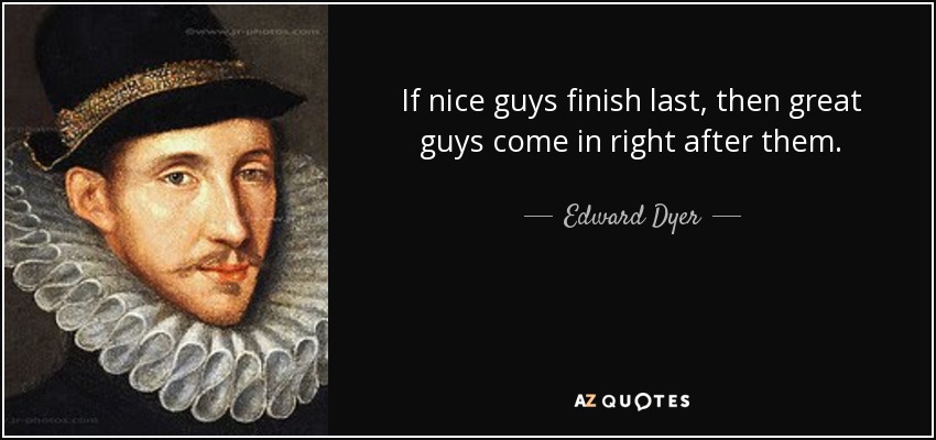If nice guys finish last, then great guys come in right after them. - Edward Dyer