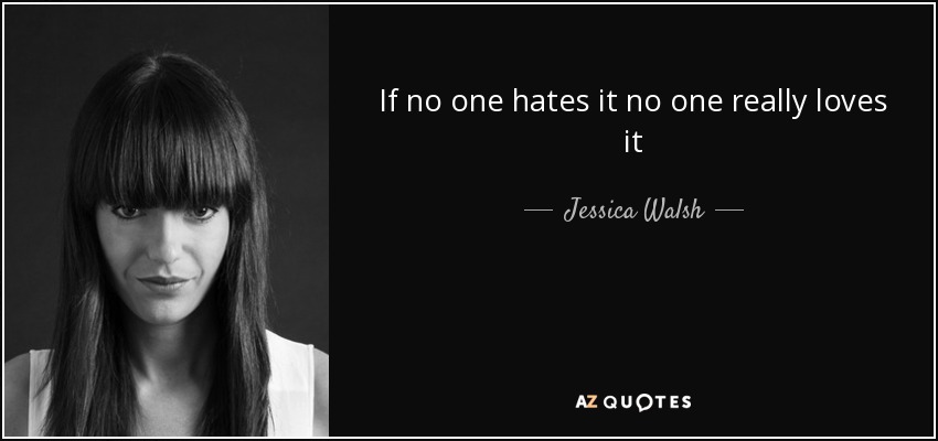 If no one hates it no one really loves it - Jessica Walsh