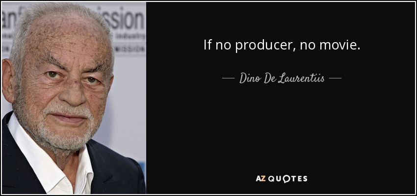 If no producer, no movie. - Dino De Laurentiis