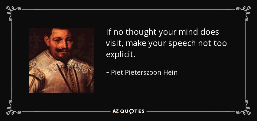 If no thought your mind does visit, make your speech not too explicit. - Piet Pieterszoon Hein