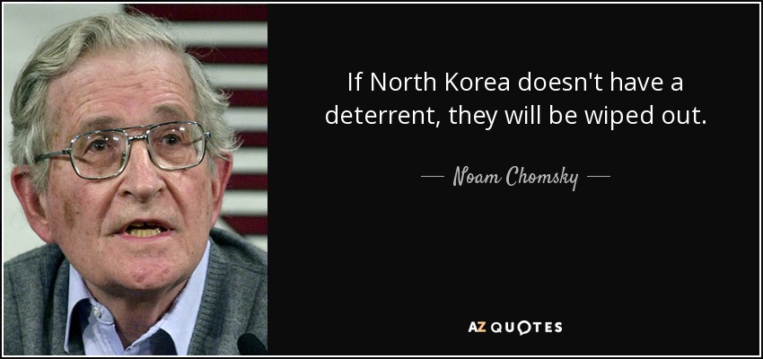 If North Korea doesn't have a deterrent, they will be wiped out. - Noam Chomsky
