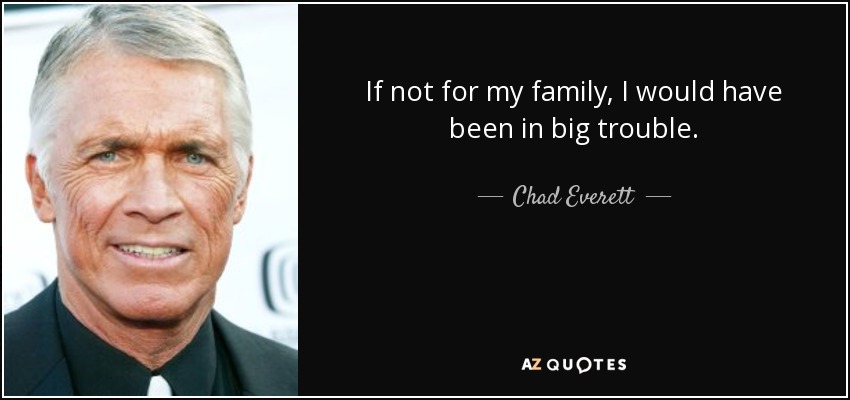 If not for my family, I would have been in big trouble. - Chad Everett