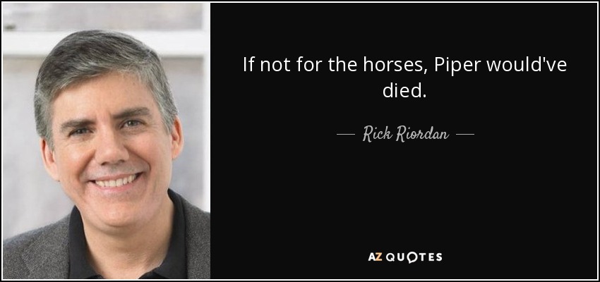 If not for the horses, Piper would've died. - Rick Riordan