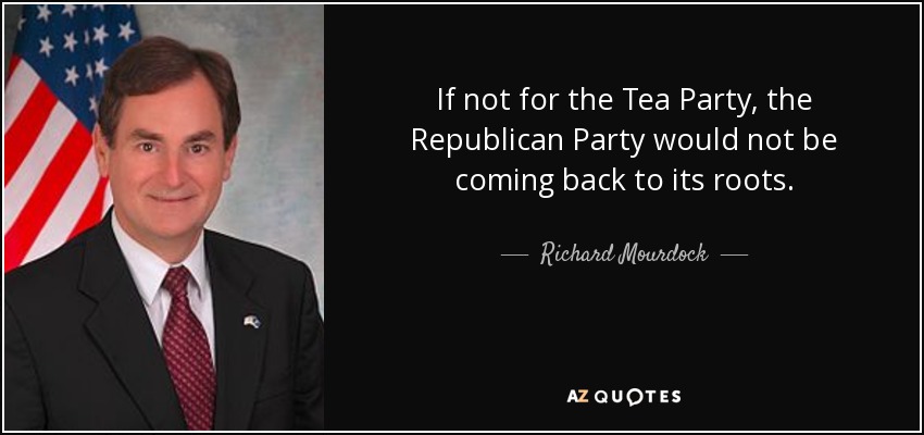 If not for the Tea Party, the Republican Party would not be coming back to its roots. - Richard Mourdock