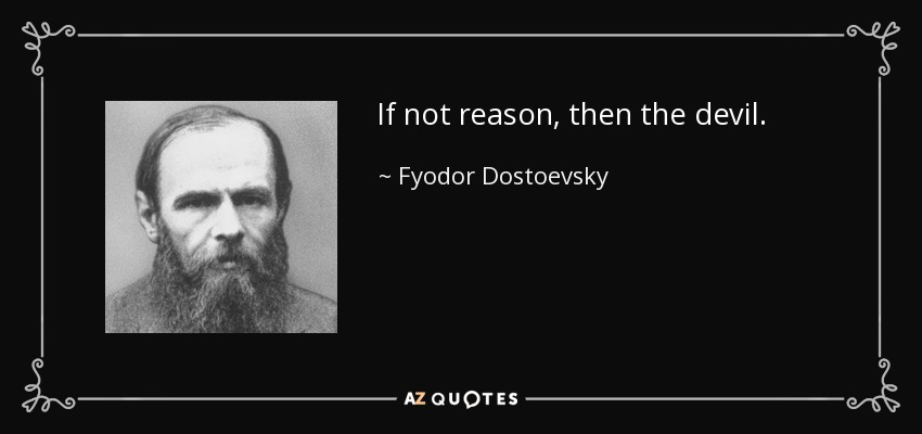 If not reason, then the devil. - Fyodor Dostoevsky