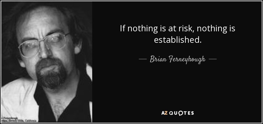 If nothing is at risk, nothing is established. - Brian Ferneyhough