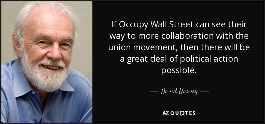 If Occupy Wall Street can see their way to more collaboration with the union movement, then there will be a great deal of political action possible. - David Harvey