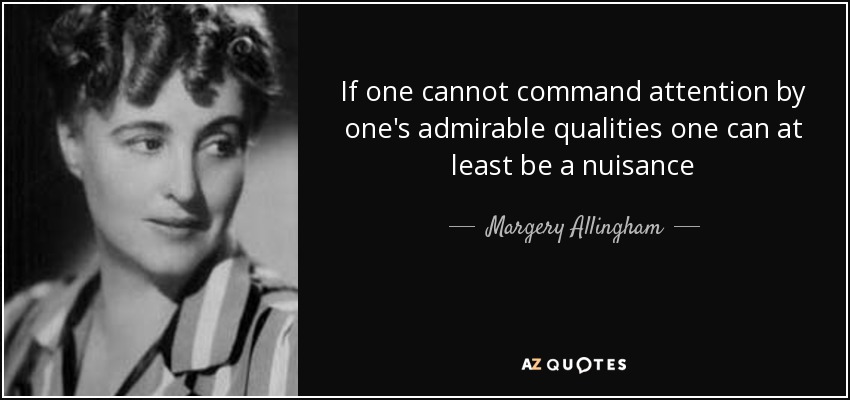 If one cannot command attention by one's admirable qualities one can at least be a nuisance - Margery Allingham