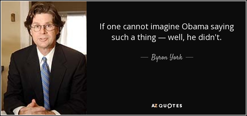 If one cannot imagine Obama saying such a thing — well, he didn't. - Byron York