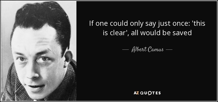 If one could only say just once: 'this is clear', all would be saved - Albert Camus