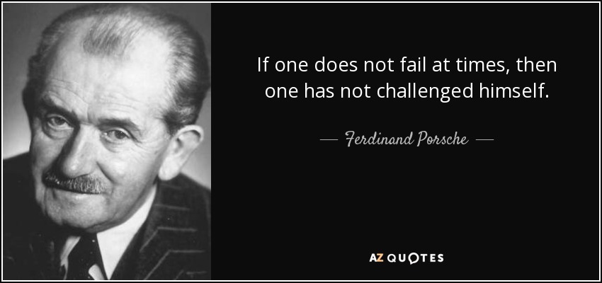 If one does not fail at times, then one has not challenged himself. - Ferdinand Porsche