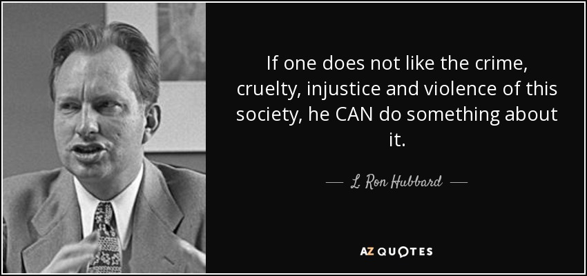 If one does not like the crime, cruelty, injustice and violence of this society, he CAN do something about it. - L. Ron Hubbard
