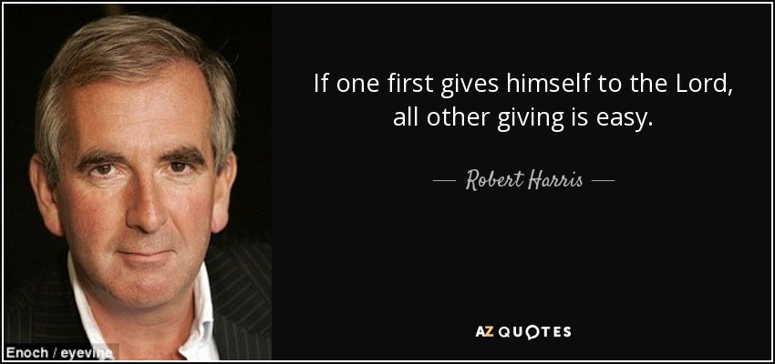If one first gives himself to the Lord, all other giving is easy. - Robert Harris