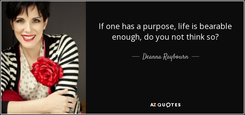 If one has a purpose, life is bearable enough, do you not think so? - Deanna Raybourn