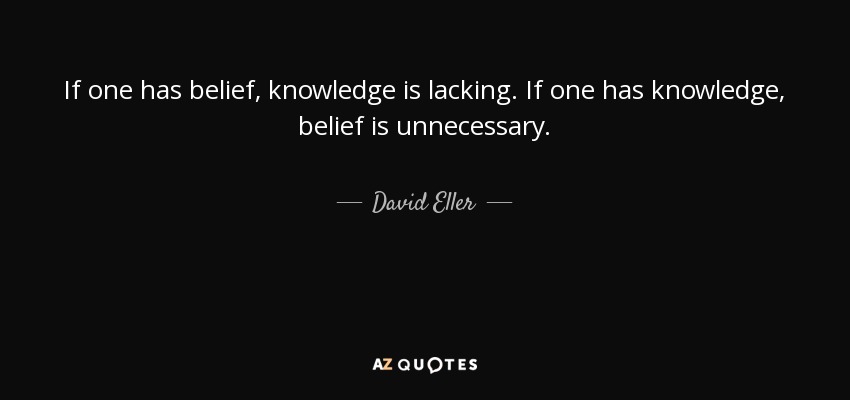 If one has belief, knowledge is lacking. If one has knowledge, belief is unnecessary. - David Eller
