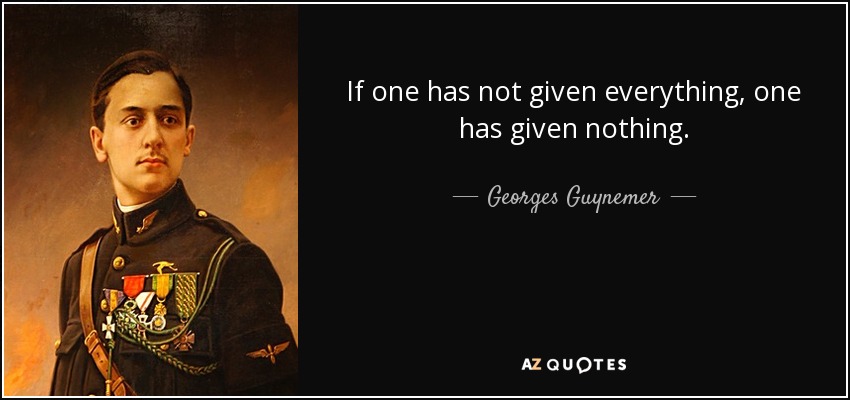 If one has not given everything, one has given nothing. - Georges Guynemer