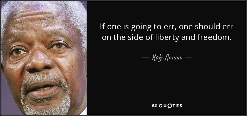If one is going to err, one should err on the side of liberty and freedom. - Kofi Annan