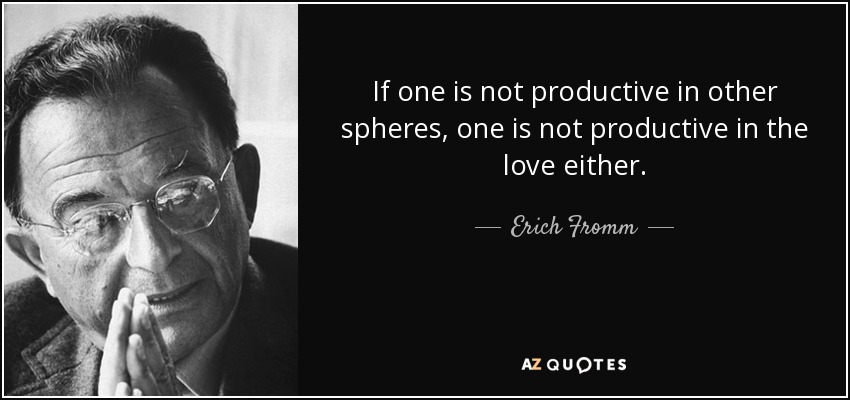If one is not productive in other spheres, one is not productive in the love either. - Erich Fromm