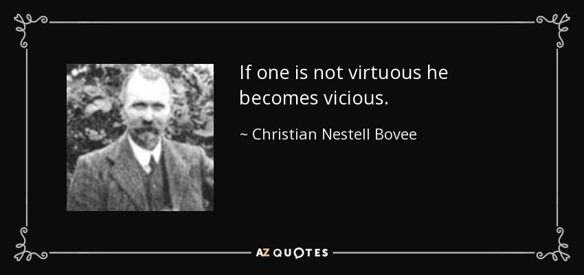 If one is not virtuous he becomes vicious. - Christian Nestell Bovee