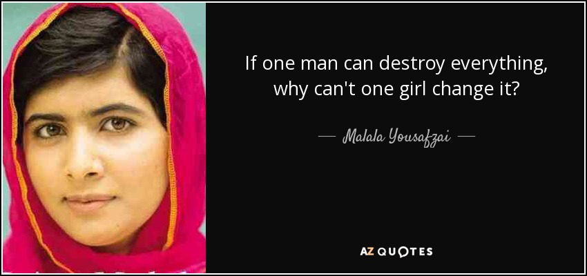If one man can destroy everything, why can't one girl change it? - Malala Yousafzai