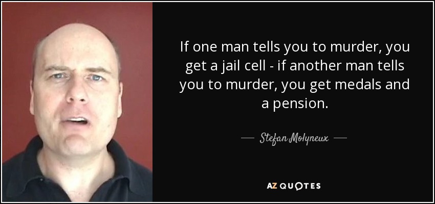 If one man tells you to murder, you get a jail cell - if another man tells you to murder, you get medals and a pension. - Stefan Molyneux
