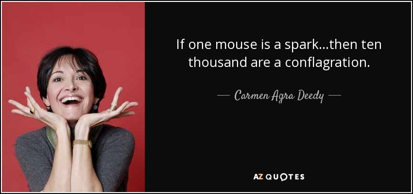 If one mouse is a spark...then ten thousand are a conflagration. - Carmen Agra Deedy