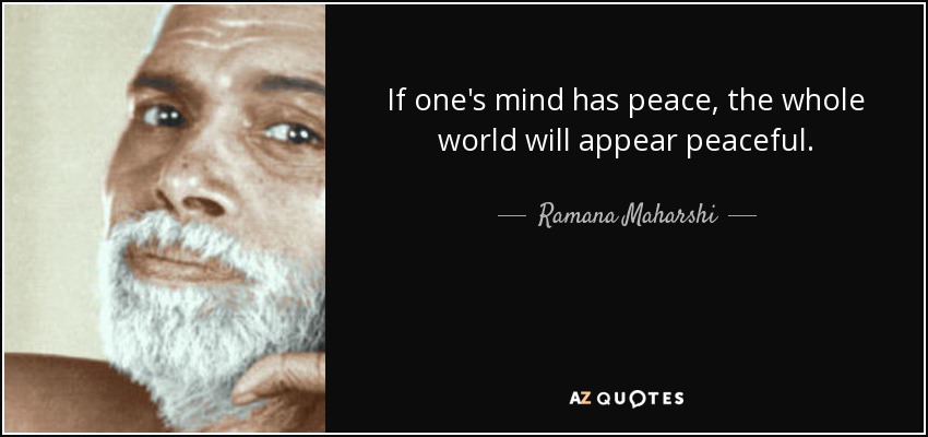 If one's mind has peace, the whole world will appear peaceful. - Ramana Maharshi