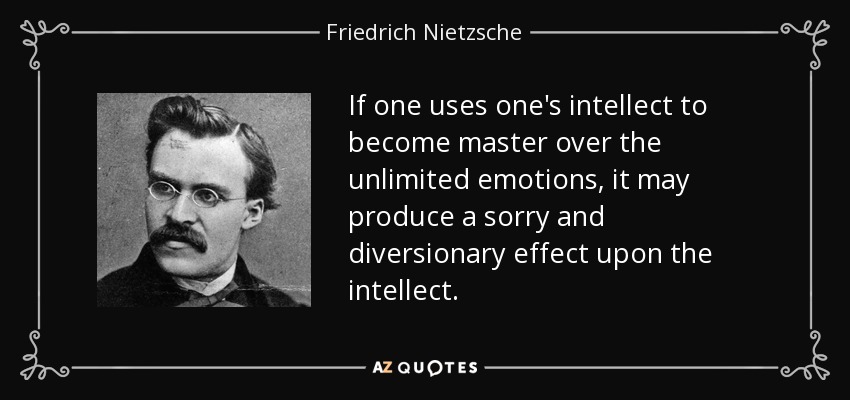 If one uses one's intellect to become master over the unlimited emotions, it may produce a sorry and diversionary effect upon the intellect. - Friedrich Nietzsche