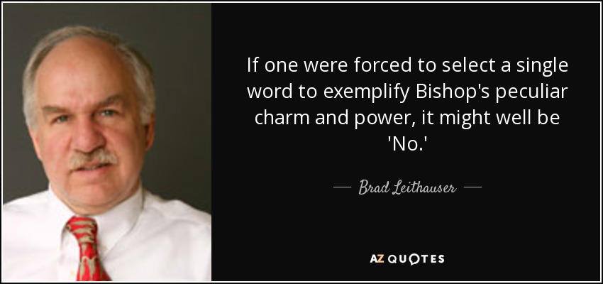 If one were forced to select a single word to exemplify Bishop's peculiar charm and power, it might well be 'No.' - Brad Leithauser