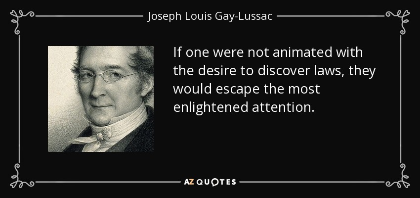 If one were not animated with the desire to discover laws, they would escape the most enlightened attention. - Joseph Louis Gay-Lussac