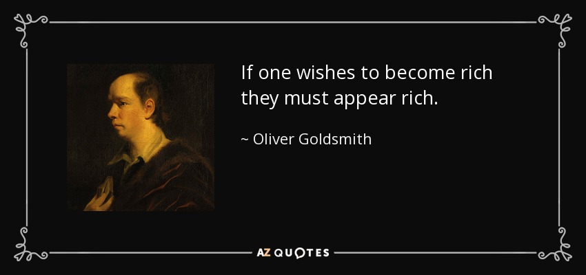 If one wishes to become rich they must appear rich. - Oliver Goldsmith
