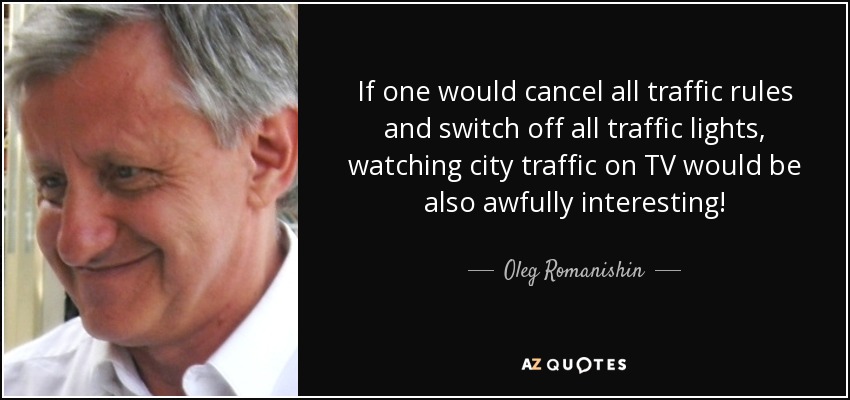 If one would cancel all traffic rules and switch off all traffic lights, watching city traffic on TV would be also awfully interesting! - Oleg Romanishin