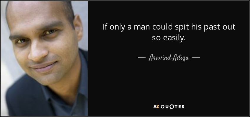 If only a man could spit his past out so easily. - Aravind Adiga