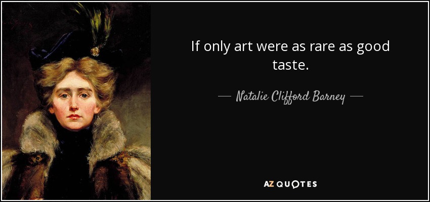 If only art were as rare as good taste. - Natalie Clifford Barney