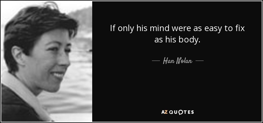 If only his mind were as easy to fix as his body. - Han Nolan