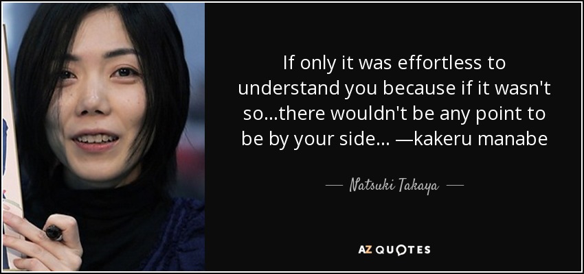 If only it was effortless to understand you because if it wasn't so. . .there wouldn't be any point to be by your side... —kakeru manabe - Natsuki Takaya