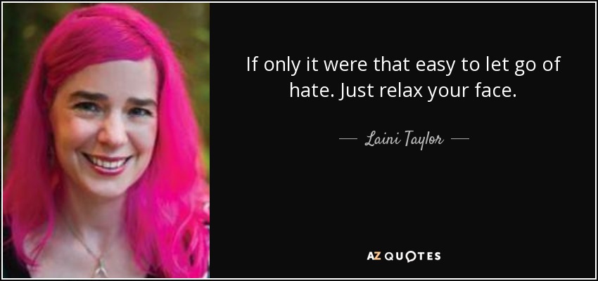 If only it were that easy to let go of hate. Just relax your face. - Laini Taylor